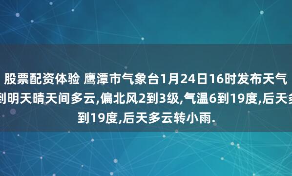股票配资体验 鹰潭市气象台1月24日16时发布天气预报:今晚到明天晴天间多云,偏北风2到3级,气温6到19度,后天多云转小雨.