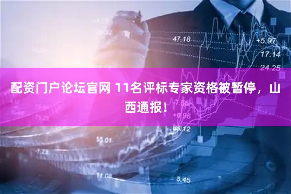 配资门户论坛官网 11名评标专家资格被暂停，山西通报！