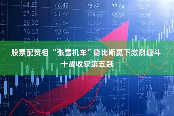 股票配资相 “张雪机车”德比斯赢下激烈缠斗 十战收获第五冠